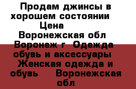 Продам джинсы в хорошем состоянии  › Цена ­ 300 - Воронежская обл., Воронеж г. Одежда, обувь и аксессуары » Женская одежда и обувь   . Воронежская обл.